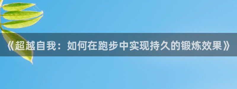 速8体育网：《超越自我：如何在跑步中实现持久的锻炼效果》
